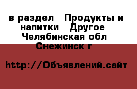  в раздел : Продукты и напитки » Другое . Челябинская обл.,Снежинск г.